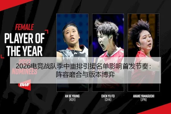 2026电竞战队季中重排引援名单影响首发节奏：阵容磨合与版本博弈